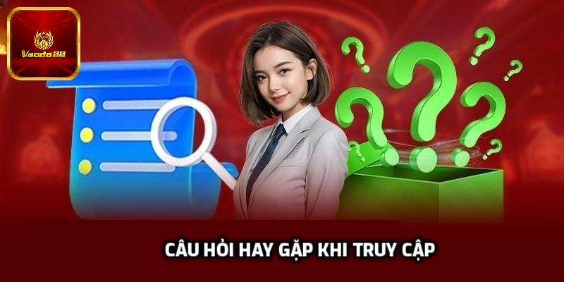 Câu hỏi hay gặp khi truy cập