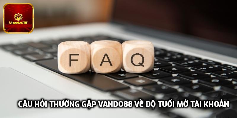 Câu hỏi thường gặp Vando88 về độ tuổi mở tài khoản