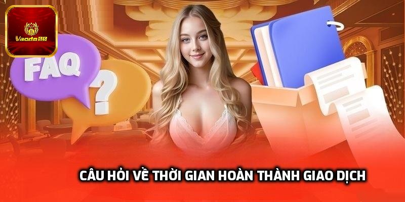 Giải đáp chi tiết về thời gian hoàn thành giao dịch